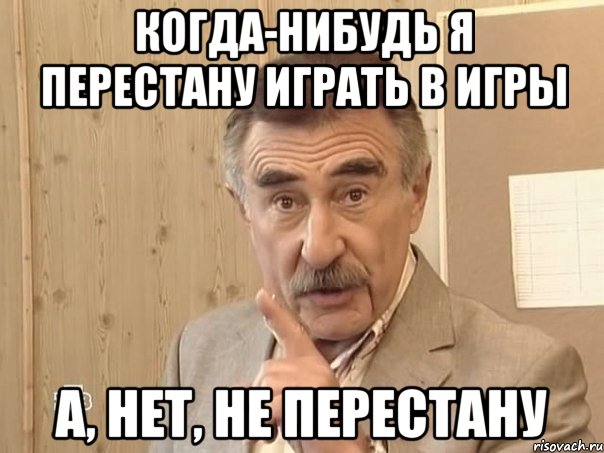 когда-нибудь я перестану играть в игры а, нет, не перестану, Мем Каневский (Но это уже совсем другая история)