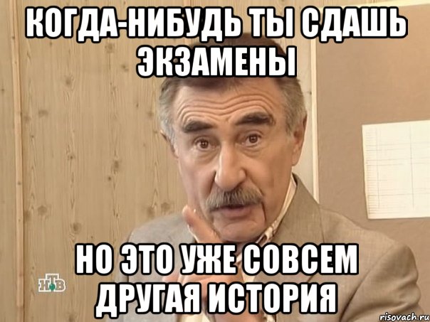 когда-нибудь ты сдашь экзамены но это уже совсем другая история, Мем Каневский (Но это уже совсем другая история)