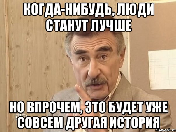 когда-нибудь, люди станут лучше но впрочем, это будет уже совсем другая история, Мем Каневский (Но это уже совсем другая история)