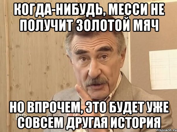 когда-нибудь, месси не получит золотой мяч но впрочем, это будет уже совсем другая история, Мем Каневский (Но это уже совсем другая история)