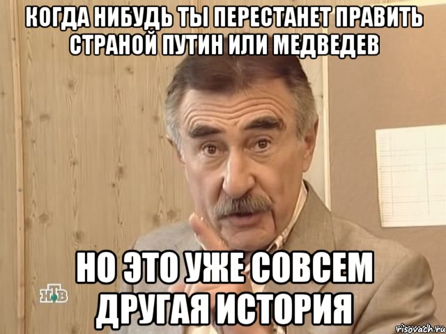 когда нибудь ты перестанет править страной путин или медведев но это уже совсем другая история, Мем Каневский (Но это уже совсем другая история)