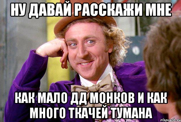 ну давай расскажи мне как мало дд монков и как много ткачей тумана, Мем Ну давай расскажи (Вилли Вонка)