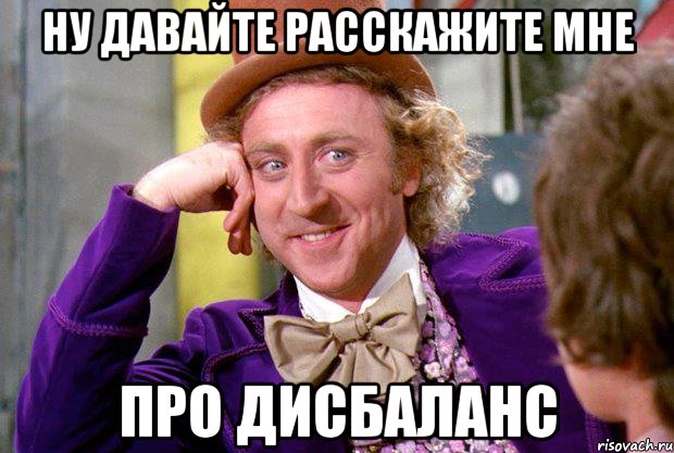 ну давайте расскажите мне про дисбаланс, Мем Ну давай расскажи (Вилли Вонка)