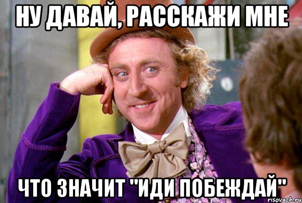 ну давай, расскажи мне что значит "иди побеждай", Мем Ну давай расскажи (Вилли Вонка)