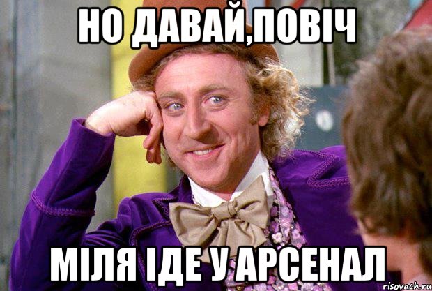 но давай,повіч міля іде у арсенал, Мем Ну давай расскажи (Вилли Вонка)