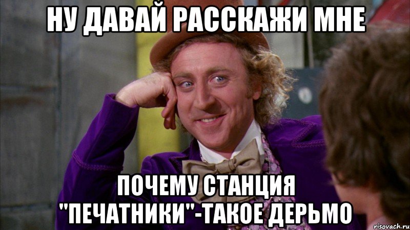 ну давай расскажи мне почему станция "печатники"-такое дерьмо, Мем Ну давай расскажи (Вилли Вонка)