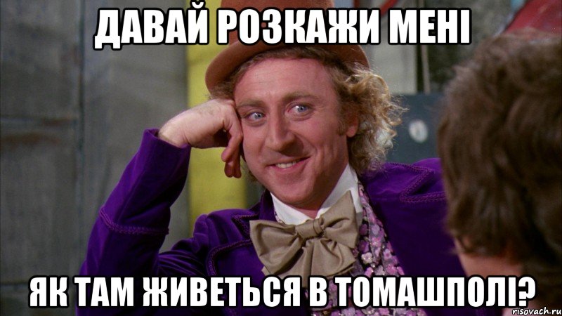 давай розкажи мені як там живеться в томашполі?, Мем Ну давай расскажи (Вилли Вонка)