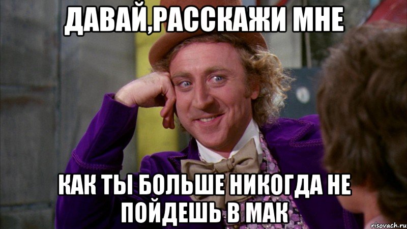 давай,расскажи мне как ты больше никогда не пойдешь в мак, Мем Ну давай расскажи (Вилли Вонка)