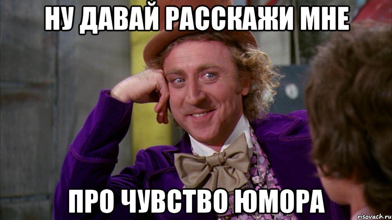 ну давай расскажи мне про чувство юмора, Мем Ну давай расскажи (Вилли Вонка)