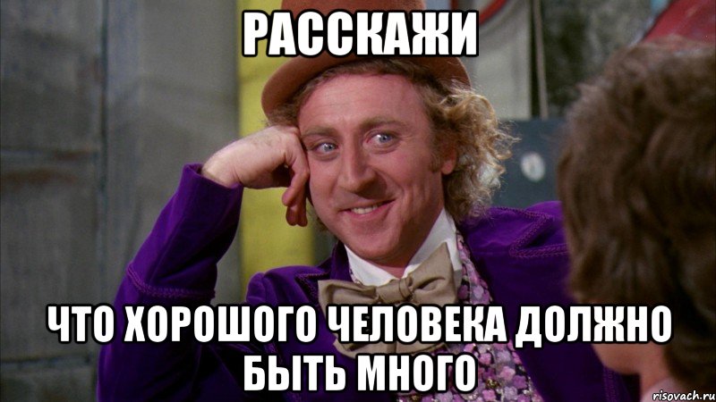 расскажи что хорошого человека должно быть много, Мем Ну давай расскажи (Вилли Вонка)