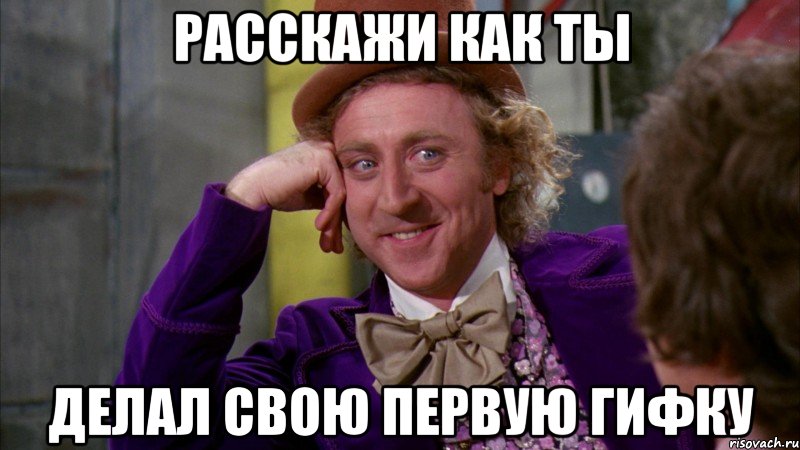 расскажи как ты делал свою первую гифку, Мем Ну давай расскажи (Вилли Вонка)