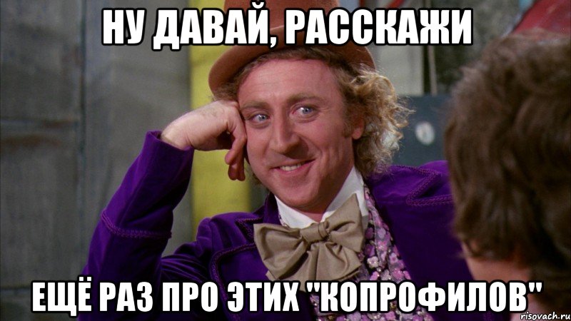 ну давай, расскажи ещё раз про этих "копрофилов", Мем Ну давай расскажи (Вилли Вонка)