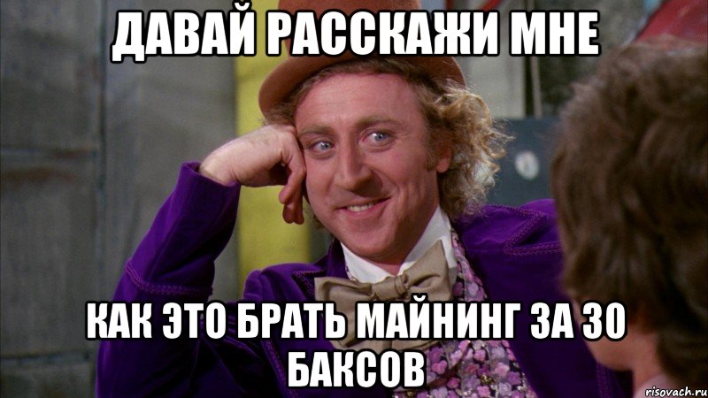 давай расскажи мне как это брать майнинг за 30 баксов, Мем Ну давай расскажи (Вилли Вонка)