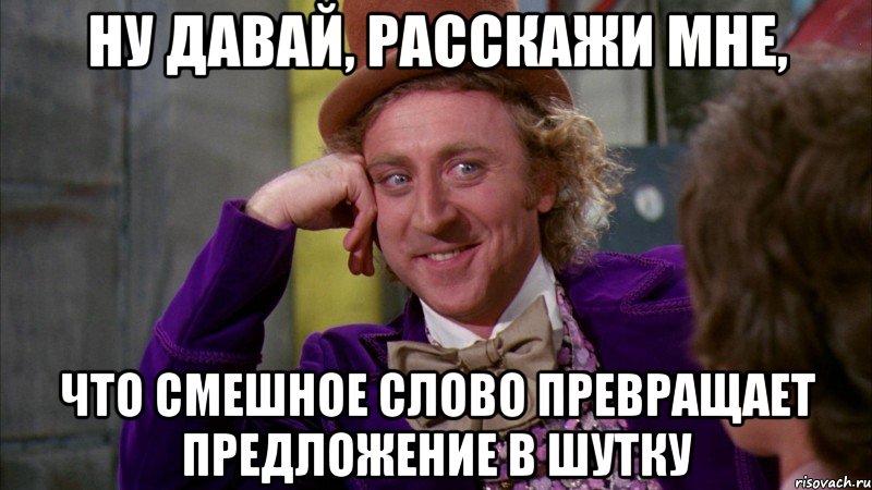 ну давай, расскажи мне, что смешное слово превращает предложение в шутку, Мем Ну давай расскажи (Вилли Вонка)