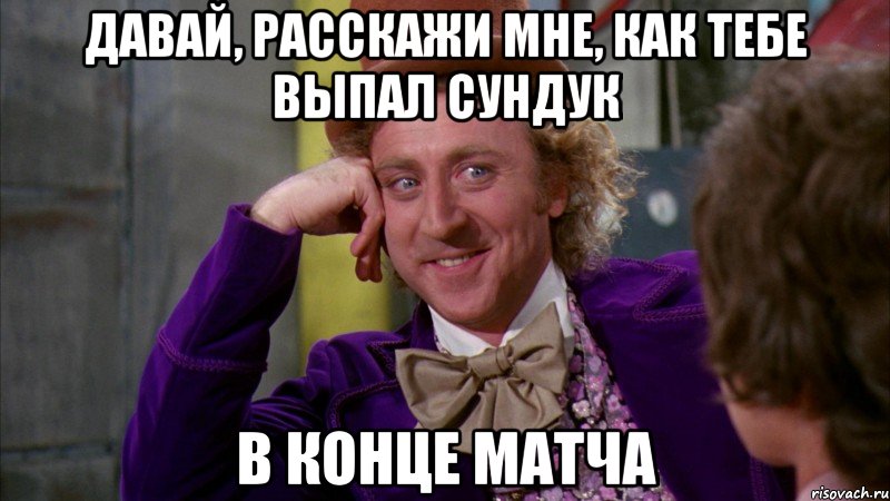 давай, расскажи мне, как тебе выпал сундук в конце матча, Мем Ну давай расскажи (Вилли Вонка)