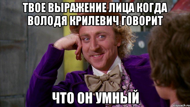 твое выражение лица когда володя крилевич говорит что он умный, Мем Ну давай расскажи (Вилли Вонка)