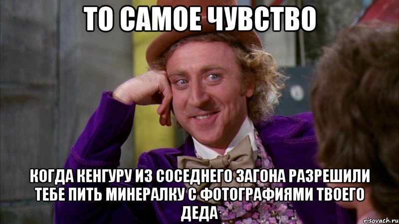 то самое чувство когда кенгуру из соседнего загона разрешили тебе пить минералку с фотографиями твоего деда, Мем Ну давай расскажи (Вилли Вонка)