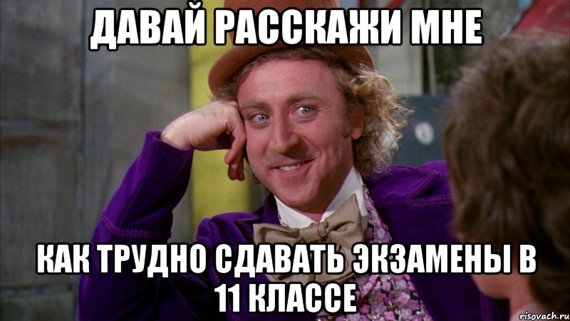 давай расскажи мне как трудно сдавать экзамены в 11 классе, Мем Ну давай расскажи (Вилли Вонка)