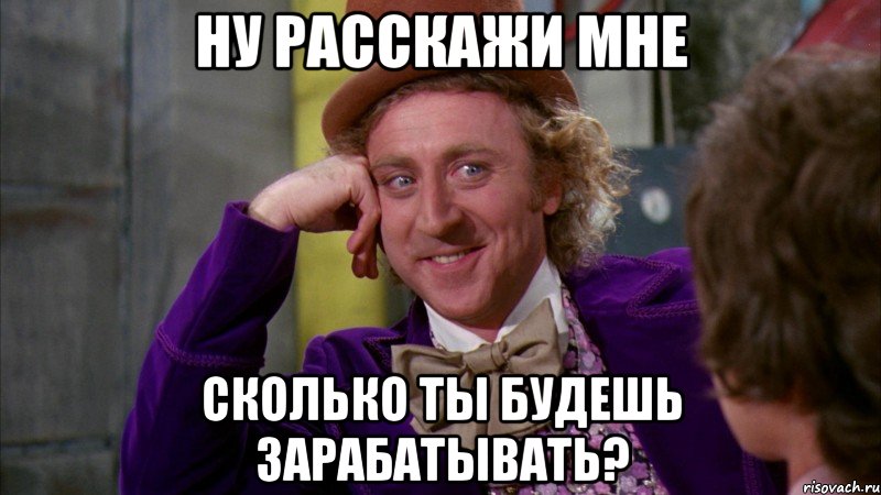 ну расскажи мне сколько ты будешь зарабатывать?, Мем Ну давай расскажи (Вилли Вонка)