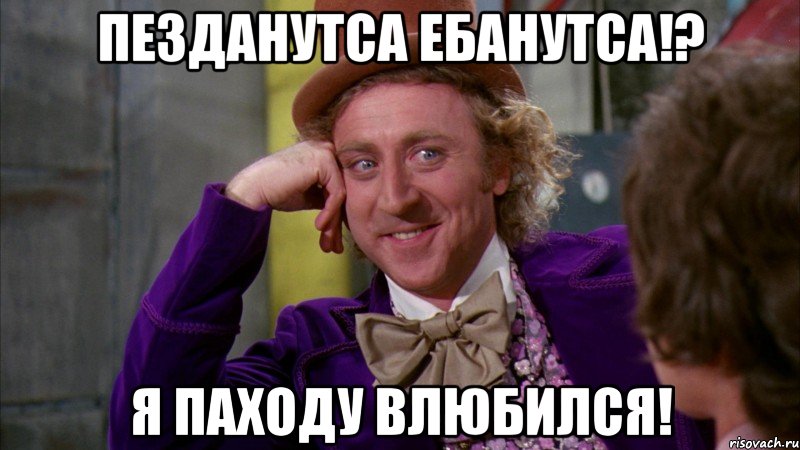 пезданутса ебанутса!? я паходу влюбился!, Мем Ну давай расскажи (Вилли Вонка)