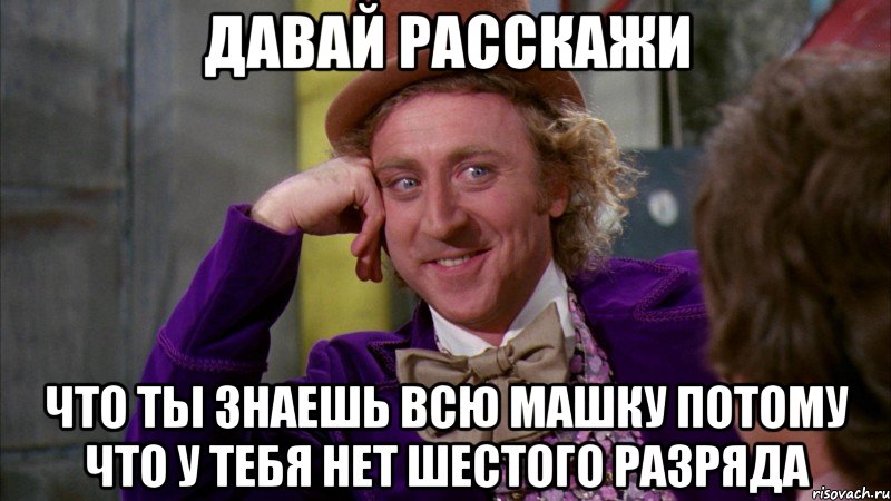 давай расскажи что ты знаешь всю машку потому что у тебя нет шестого разряда, Мем Ну давай расскажи (Вилли Вонка)