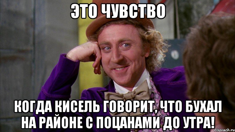 это чувство когда кисель говорит, что бухал на районе с поцанами до утра!, Мем Ну давай расскажи (Вилли Вонка)