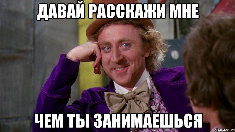 давай расскажи мне чем ты занимаешься, Мем Ну давай расскажи (Вилли Вонка)