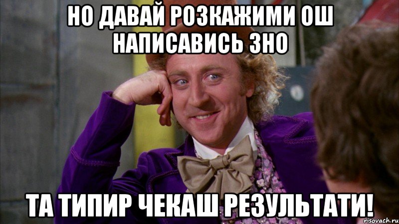 но давай розкажими ош написавись зно та типир чекаш результати!, Мем Ну давай расскажи (Вилли Вонка)