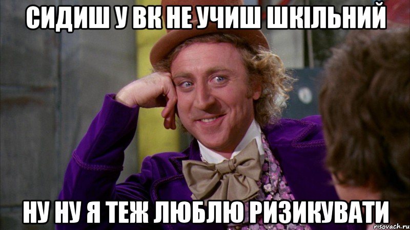 сидиш у вк не учиш шкільний ну ну я теж люблю ризикувати, Мем Ну давай расскажи (Вилли Вонка)