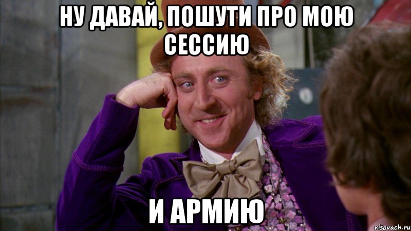 ну давай, пошути про мою сессию и армию, Мем Ну давай расскажи (Вилли Вонка)