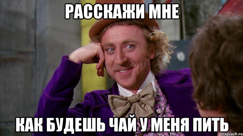 расскажи мне как будешь чай у меня пить, Мем Ну давай расскажи (Вилли Вонка)