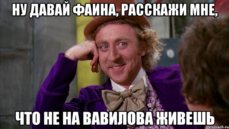 ну давай фаина, расскажи мне, что не на вавилова живешь, Мем Ну давай расскажи (Вилли Вонка)