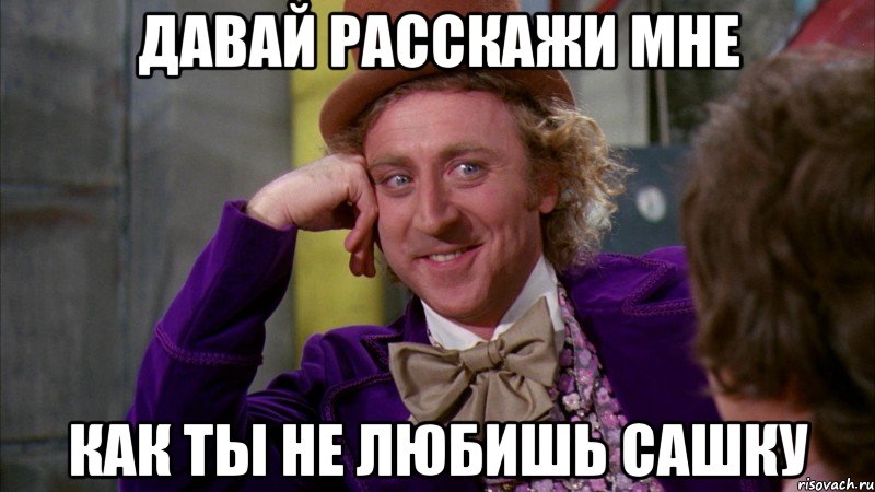 давай расскажи мне как ты не любишь сашку, Мем Ну давай расскажи (Вилли Вонка)