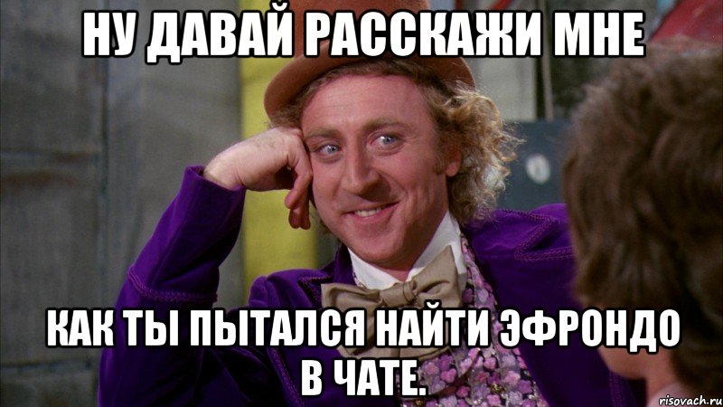 ну давай расскажи мне как ты пытался найти эфрондо в чате., Мем Ну давай расскажи (Вилли Вонка)