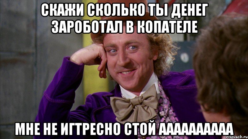 скажи сколько ты денег зароботал в копателе мне не игтресно стой аааааааааа, Мем Ну давай расскажи (Вилли Вонка)