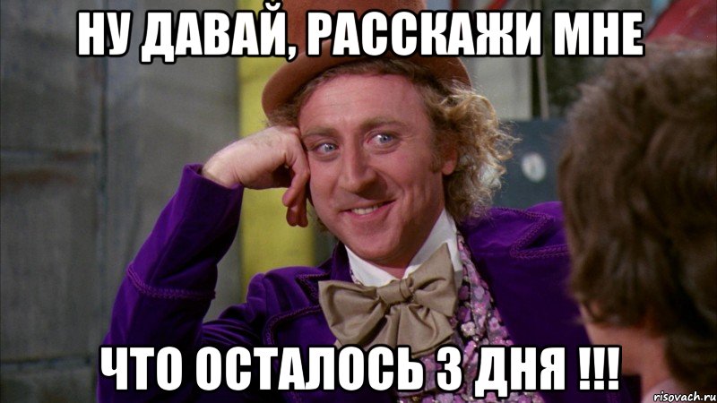 ну давай, расскажи мне что осталось 3 дня !!!, Мем Ну давай расскажи (Вилли Вонка)