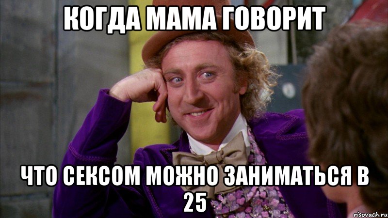 когда мама говорит что сексом можно заниматься в 25, Мем Ну давай расскажи (Вилли Вонка)