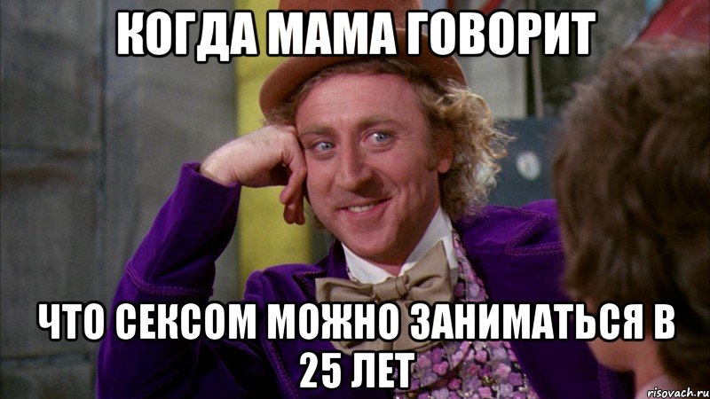 когда мама говорит что сексом можно заниматься в 25 лет, Мем Ну давай расскажи (Вилли Вонка)