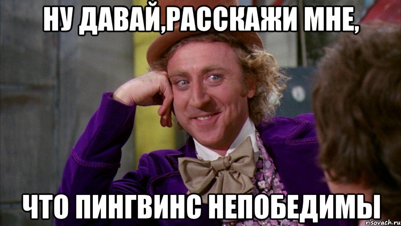 ну давай,расскажи мне, что пингвинс непобедимы, Мем Ну давай расскажи (Вилли Вонка)