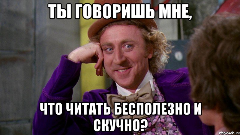 ты говоришь мне, что читать бесполезно и скучно?, Мем Ну давай расскажи (Вилли Вонка)