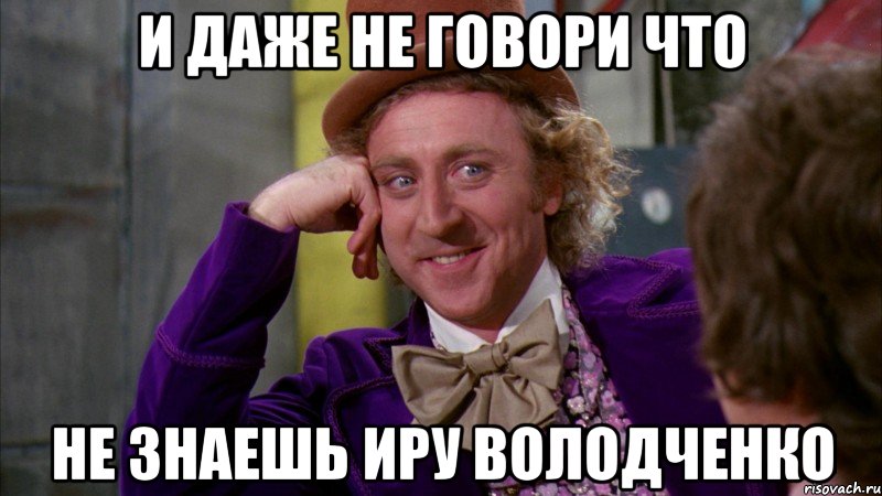 и даже не говори что не знаешь иру володченко, Мем Ну давай расскажи (Вилли Вонка)