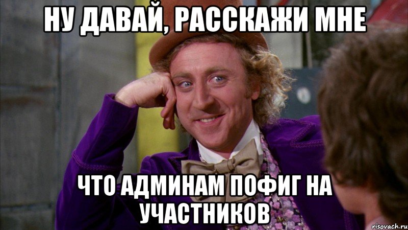 ну давай, расскажи мне что админам пофиг на участников, Мем Ну давай расскажи (Вилли Вонка)