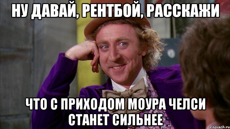 ну давай, рентбой, расскажи что с приходом моура челси станет сильнее, Мем Ну давай расскажи (Вилли Вонка)