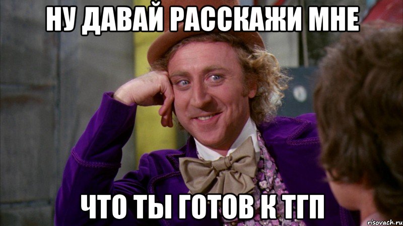 ну давай расскажи мне что ты готов к тгп, Мем Ну давай расскажи (Вилли Вонка)