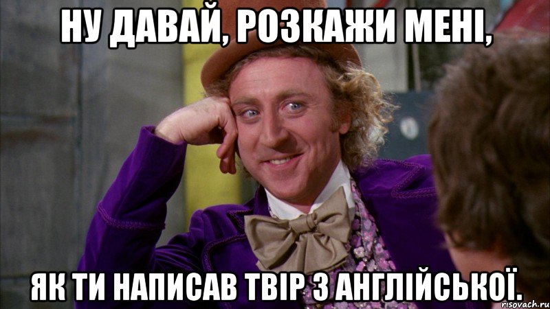 ну давай, розкажи мені, як ти написав твір з англійської., Мем Ну давай расскажи (Вилли Вонка)