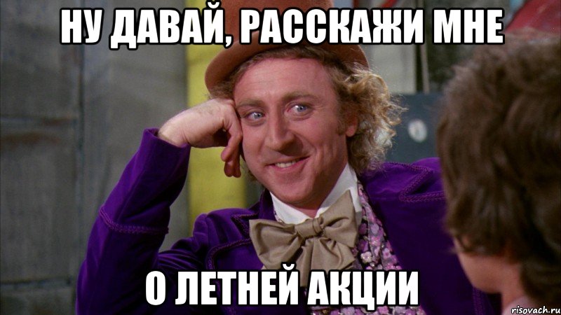 ну давай, расскажи мне о летней акции, Мем Ну давай расскажи (Вилли Вонка)