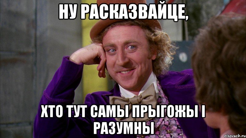 ну расказвайце, хто тут самы прыгожы і разумны, Мем Ну давай расскажи (Вилли Вонка)