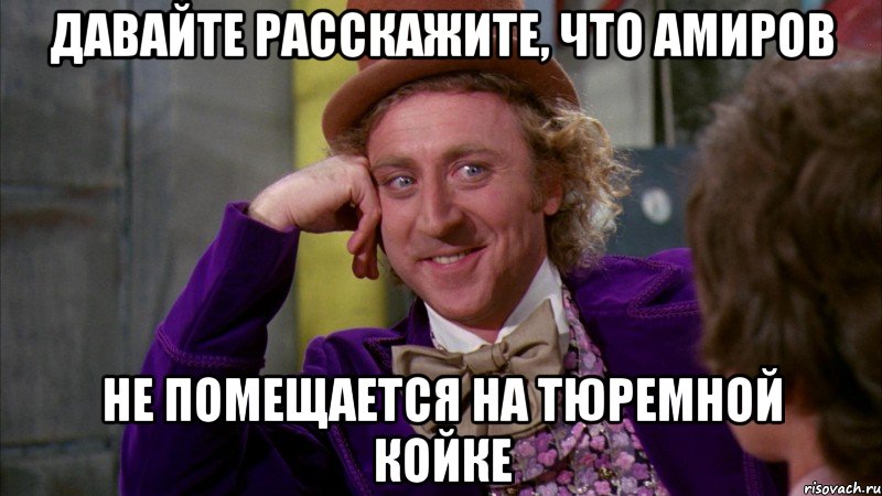 давайте расскажите, что амиров не помещается на тюремной койке, Мем Ну давай расскажи (Вилли Вонка)