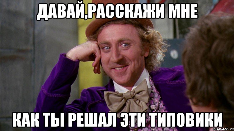 давай,расскажи мне как ты решал эти типовики, Мем Ну давай расскажи (Вилли Вонка)