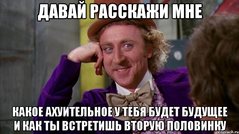 давай расскажи мне какое ахуительное у тебя будет будущее и как ты встретишь вторую половинку, Мем Ну давай расскажи (Вилли Вонка)